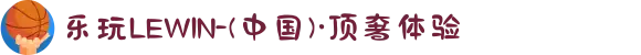 乐玩LEWIN-(中国)·顶奢体验